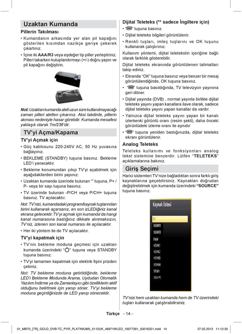 Aksi takdirde, pillerin akması nedeniyle hasar görebilir. Kumanda mesafesi yaklaşık olarak 7m/23ft dir. TV yi Açma/Kapama TV yi Açmak için Güç kablosunu 220-240V AC, 50 Hz yuvasına bağlayınız.