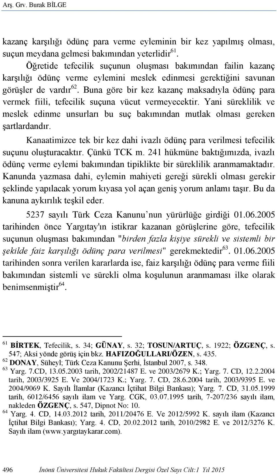 Buna göre bir kez kazanç maksadıyla ödünç para vermek fiili, tefecilik suçuna vücut vermeyecektir. Yani süreklilik ve meslek edinme unsurları bu suç bakımından mutlak olması gereken şartlardandır.