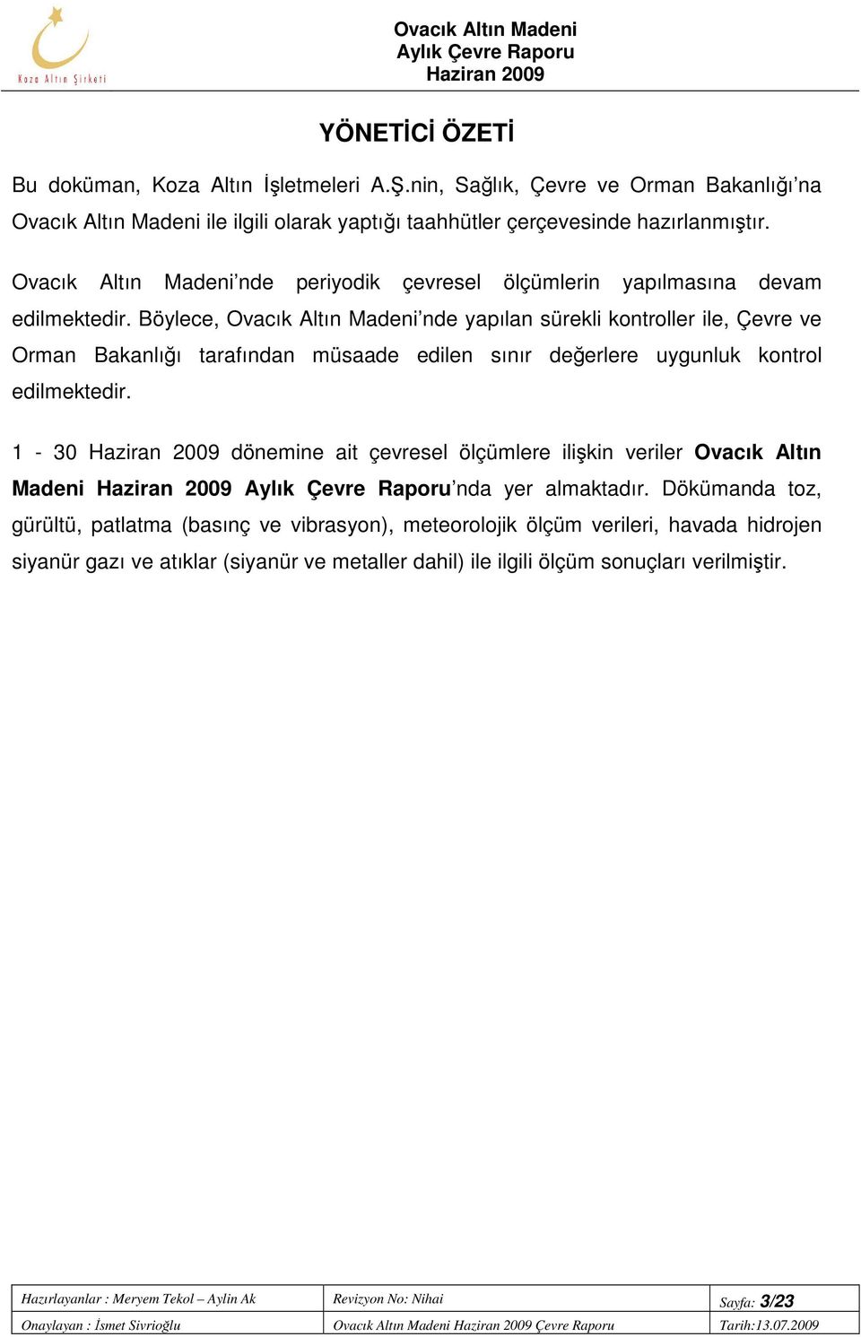 Böylece, Ovacık Altın Madeni nde yapılan sürekli kontroller ile, Çevre ve Orman Bakanlığı tarafından müsaade edilen sınır değerlere uygunluk kontrol edilmektedir.