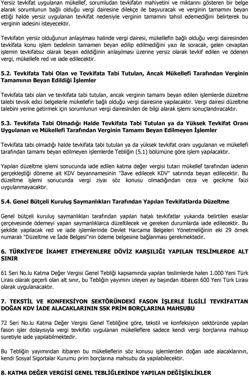 Tevkifatın yersiz olduğunun anlaşılması halinde vergi dairesi, mükellefin bağlı olduğu vergi dairesinden tevkifata konu işlem bedelinin tamamen beyan edilip edilmediğini yazı ile soracak, gelen