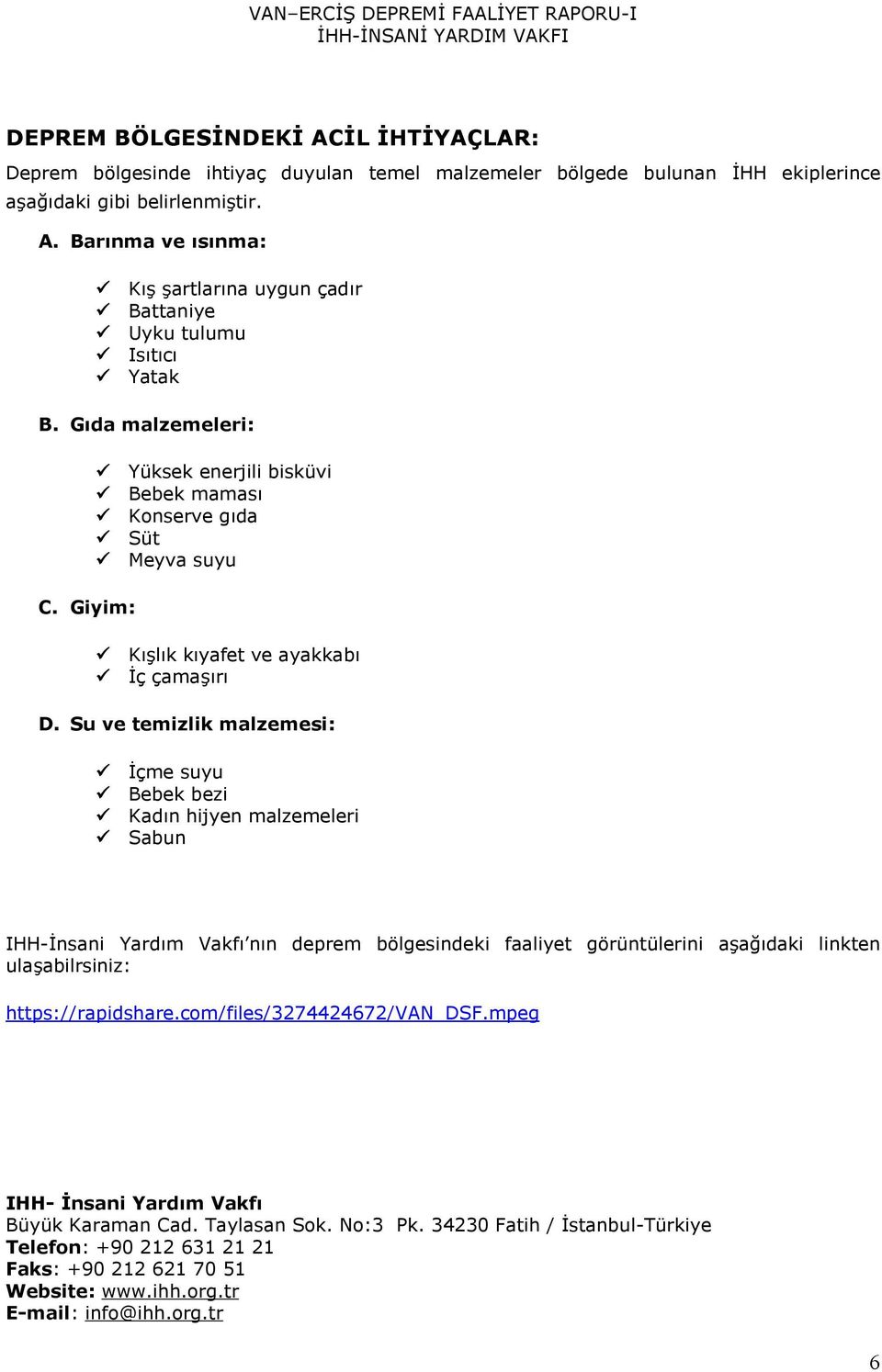 Su ve temizlik malzemesi: İçme suyu Bebek bezi Kadın hijyen malzemeleri Sabun IHH-İnsani Yardım Vakfı nın deprem bölgesindeki faaliyet görüntülerini aşağıdaki linkten ulaşabilrsiniz: