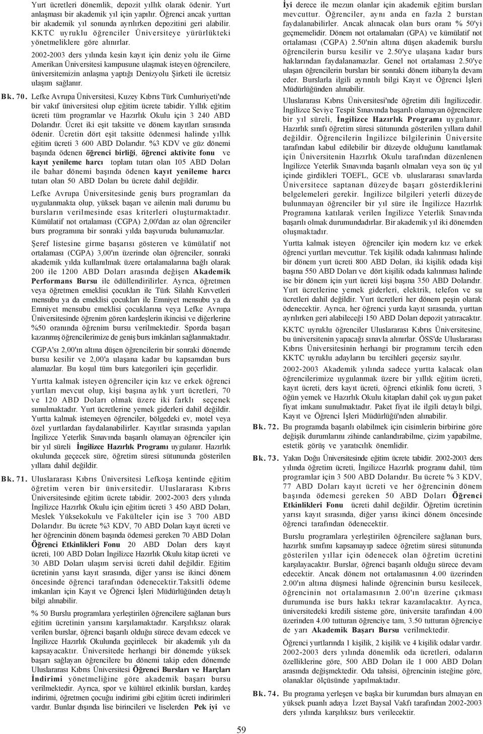 2002-2003 ders yýlýnda kesin kayýt için deniz yolu ile Girne Amerikan Üniversitesi kampusune ulaþmak isteyen öðrencilere, üniversitemizin anlaþma yaptýðý Denizyolu Þirketi ile ücretsiz ulaþým