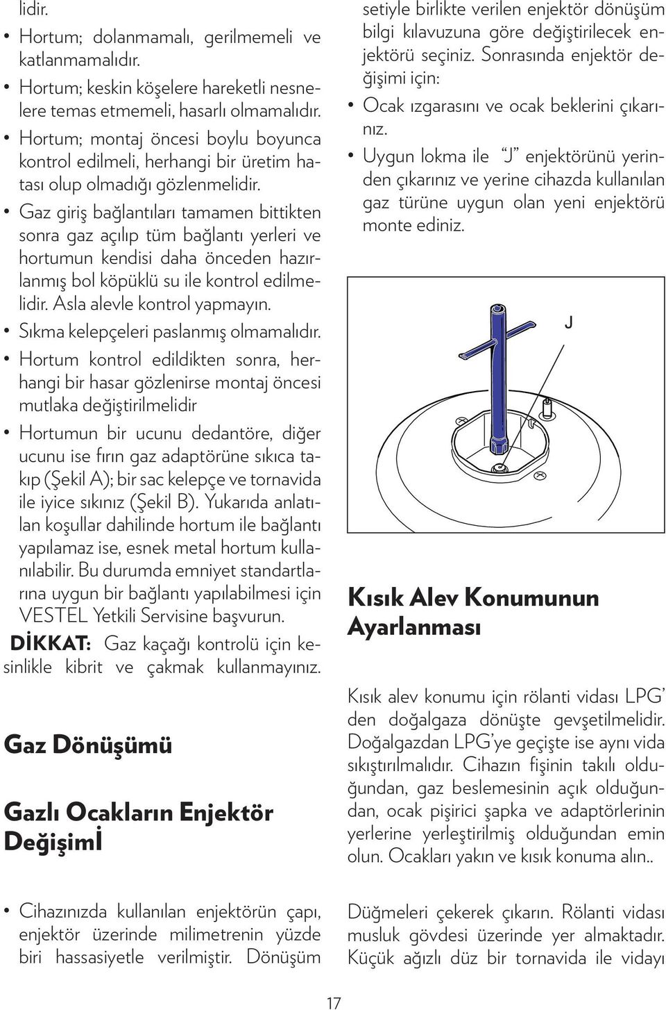 Gaz giriş bağlantıları tamamen bittikten sonra gaz açılıp tüm bağlantı yerleri ve hortumun kendisi daha önceden hazırlanmış bol köpüklü su ile kontrol edilmelidir. Asla alevle kontrol yapmayın.