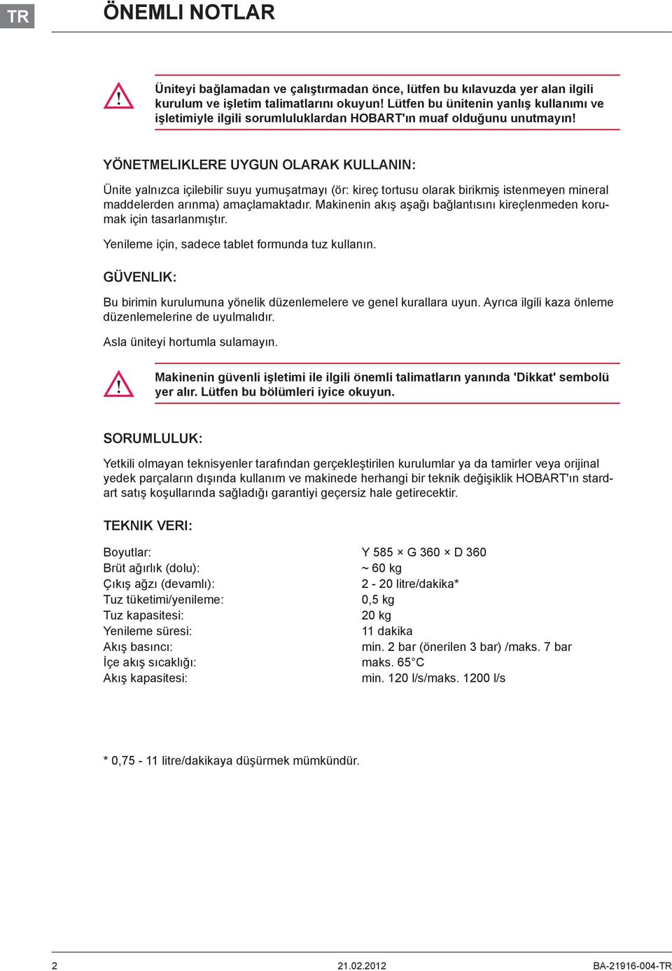 YÖNETMELIKLERE UYGUN OLARAK KULLANIN: Ünite yalnızca içilebilir suyu yumuşatmayı (ör: kireç tortusu olarak birikmiş istenmeyen mineral maddelerden arınma) amaçlamaktadır.