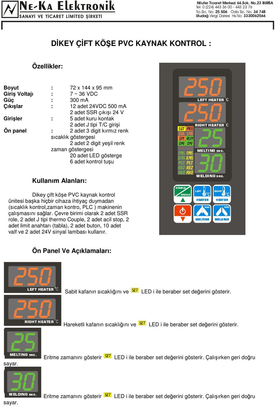 kontrol ünitesi baka hiçbir cihaza ihtiyaç duymadan (sıcaklık kontrol,zaman kontro, PLC ) makinenin çalımasını salar.