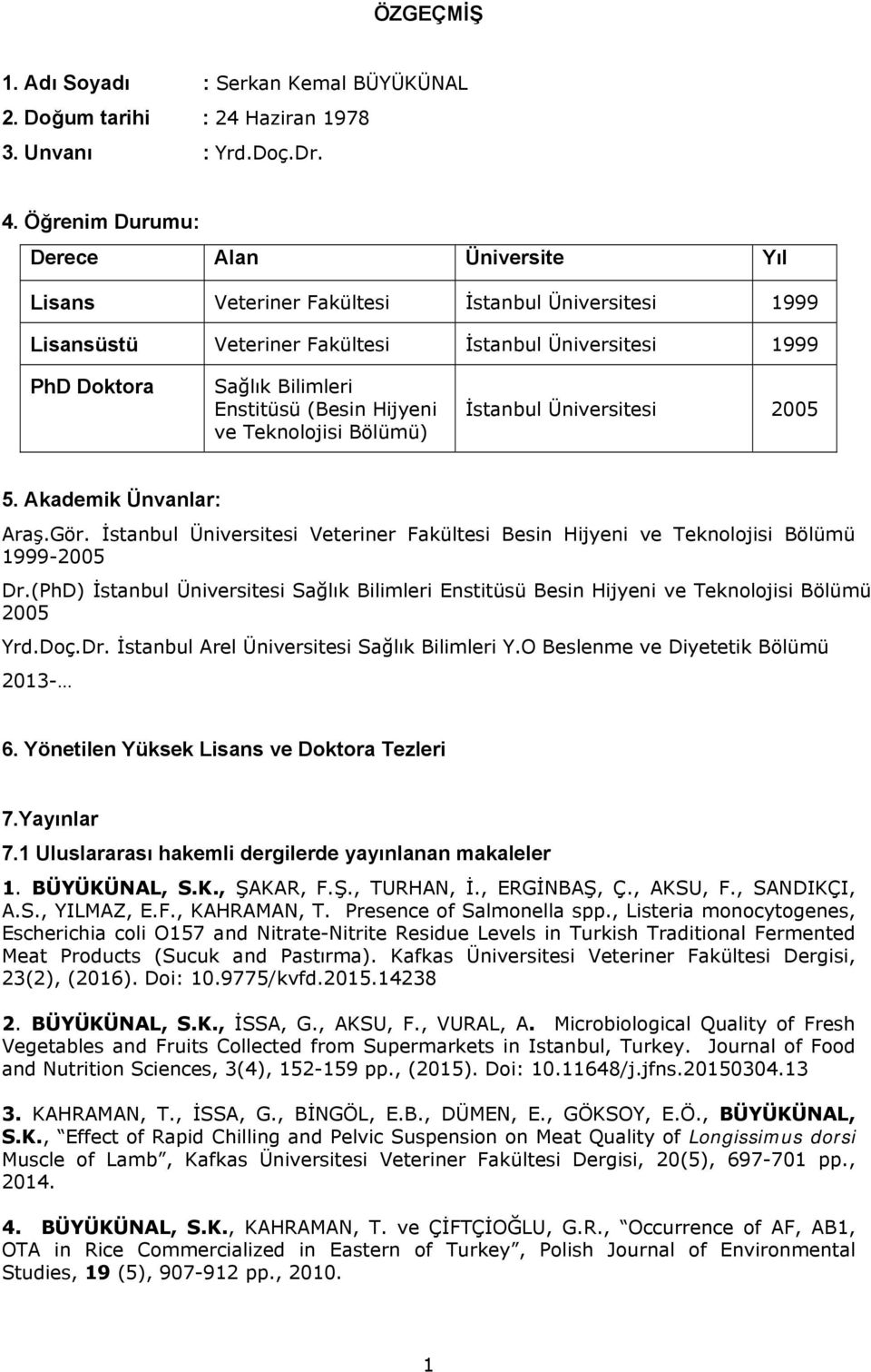 (Besin Hijyeni ve Teknolojisi Bölümü) İstanbul Üniversitesi 2005 5. Akademik Ünvanlar: Araş.Gör. İstanbul Üniversitesi Veteriner Fakültesi Besin Hijyeni ve Teknolojisi Bölümü 1999-2005 Dr.