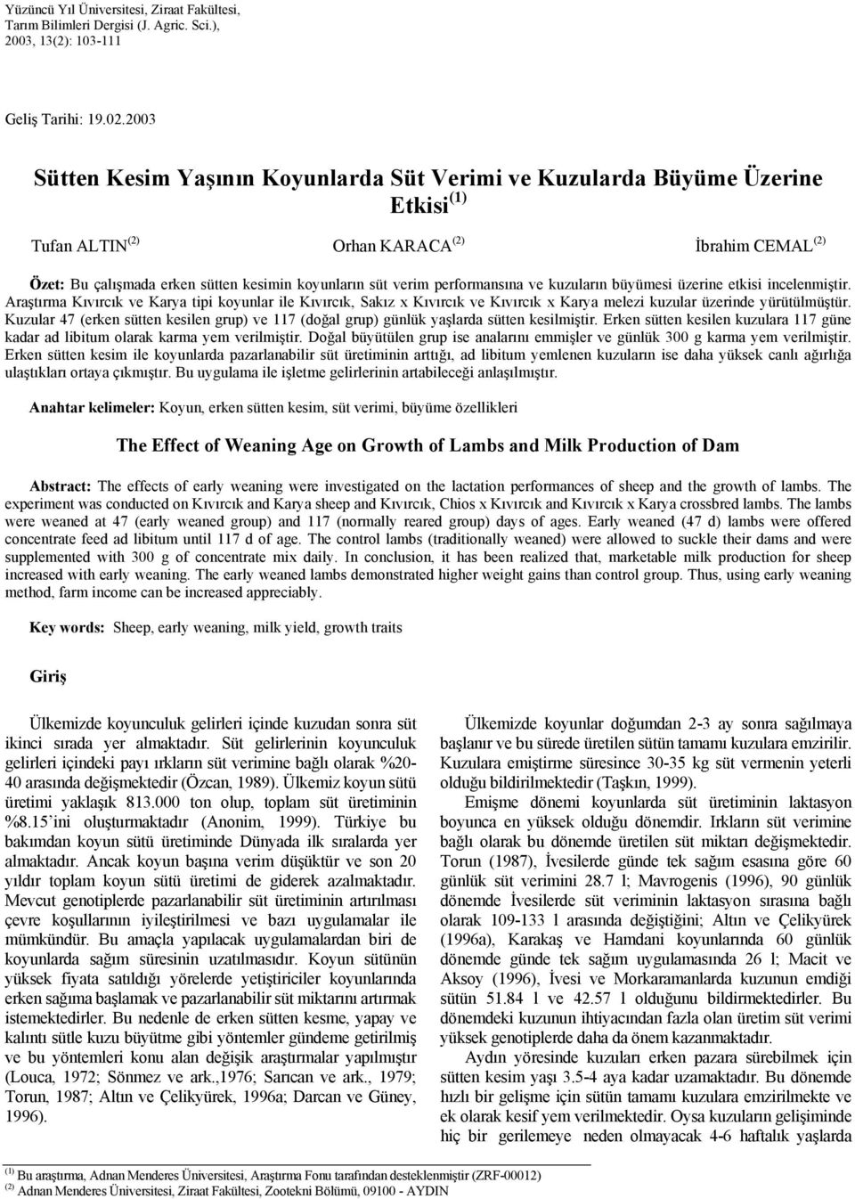 performansına ve kuzuların büyümesi üzerine etkisi incelenmiştir. Araştırma Kıvırcık ve Karya tipi koyunlar ile Kıvırcık, Sakız x Kıvırcık ve Kıvırcık x Karya melezi kuzular üzerinde yürütülmüştür.