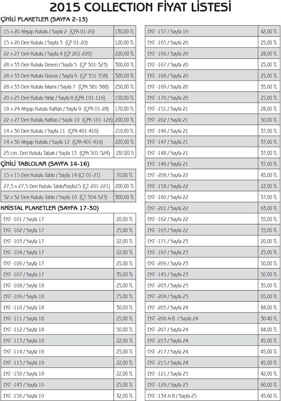 Sayfa 6 (ÇP 351-358) 320,00 TL EKT -168 / Sayfa 20 28 x 33 Deri Kutulu İslami / Sayfa 7 (ÇPA 381-388) 2 EKT -169 / Sayfa 20 20 x 25 Deri Kutulu Yıldız / Sayfa 8 (ÇPA 101-116) 1 EKT -170 / Sayfa 20 18