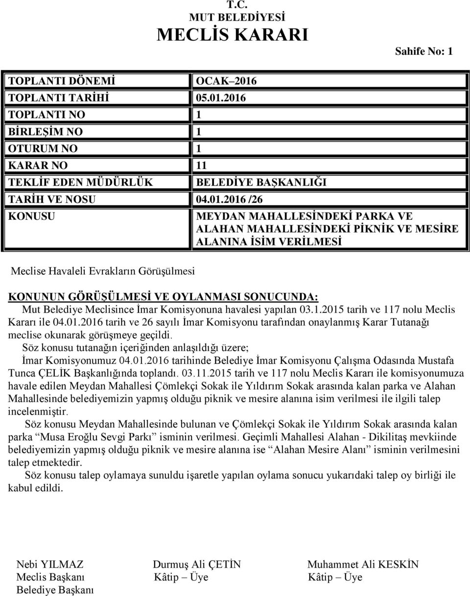 01.2016 tarih ve 26 sayılı İmar Komisyonu tarafından onaylanmış Karar Tutanağı meclise okunarak görüşmeye geçildi. Söz konusu tutanağın içeriğinden anlaşıldığı üzere; İmar Komisyonumuz 04.01.2016 tarihinde Belediye İmar Komisyonu Çalışma Odasında Mustafa Tunca ÇELİK Başkanlığında toplandı.