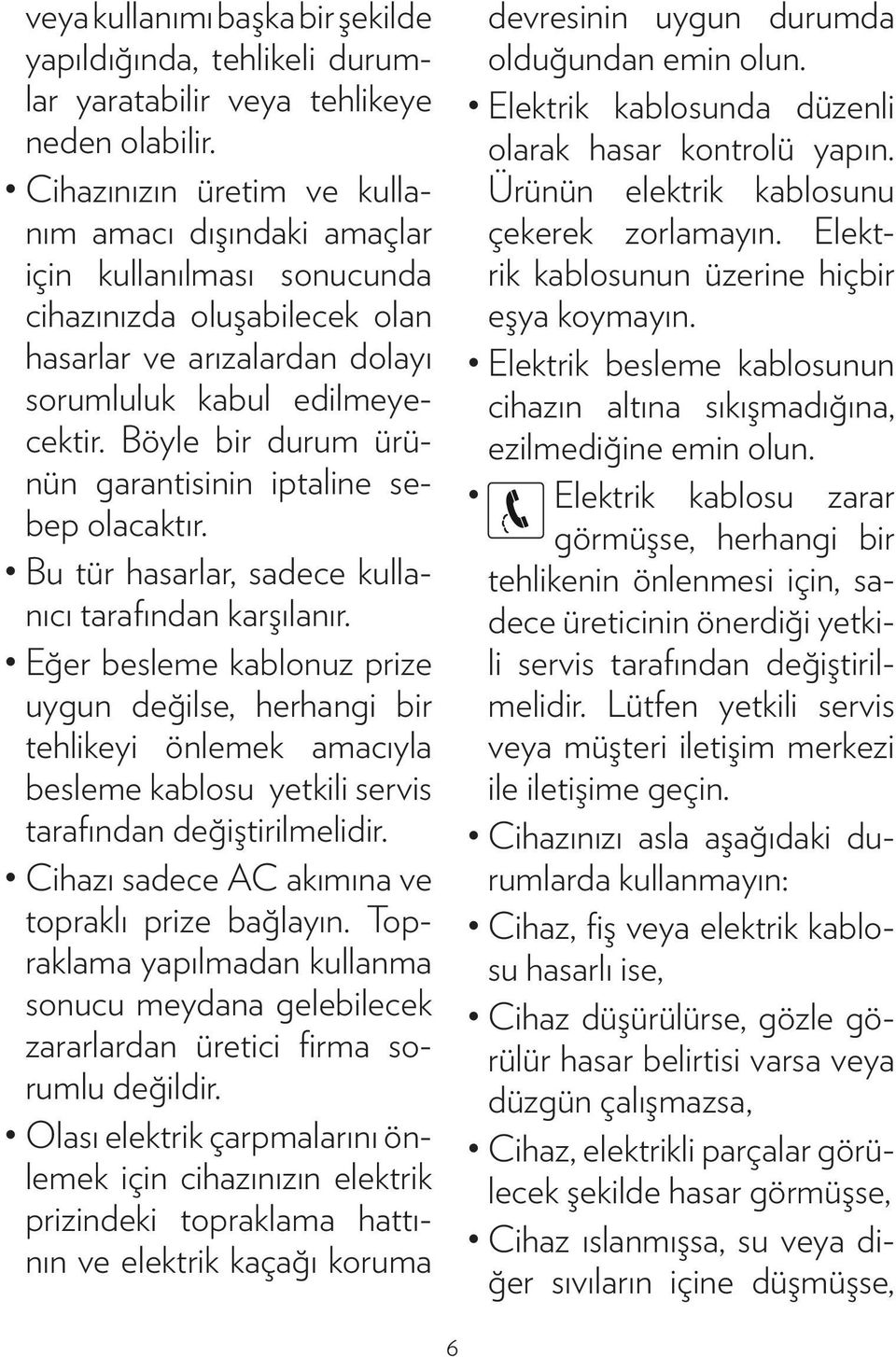 Böyle bir durum ürünün garantisinin iptaline sebep olacaktır. Bu tür hasarlar, sadece kullanıcı tarafından karşılanır.