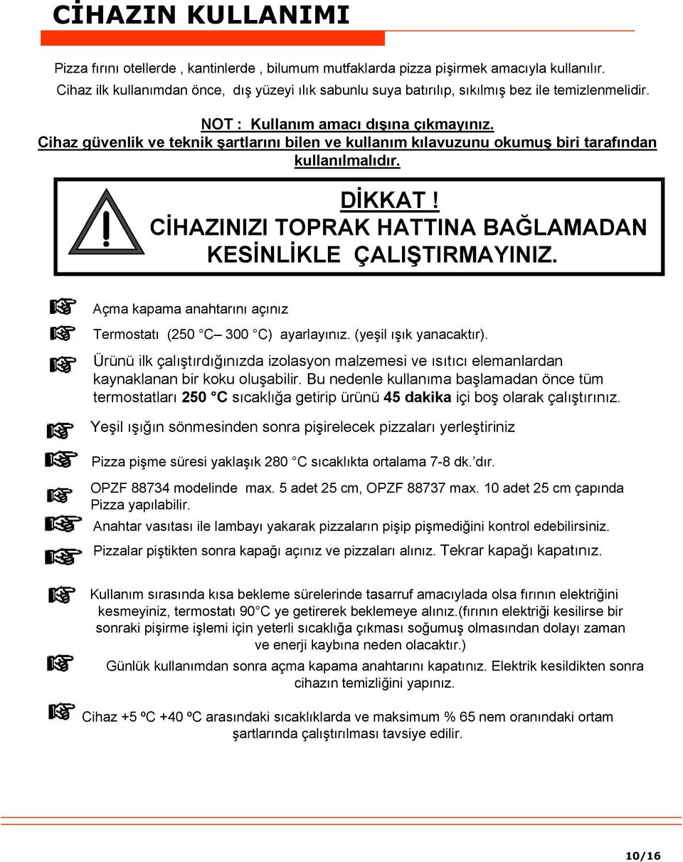 Cihaz güvenlik ve teknik şartlarını bilen ve kullanım kılavuzunu okumuş biri tarafından kullanılmalıdır. DİKKAT! CİHAZINIZI TOPRAK HATTINA BAĞLAMADAN KESİNLİKLE ÇALIŞTIRMAYINIZ.