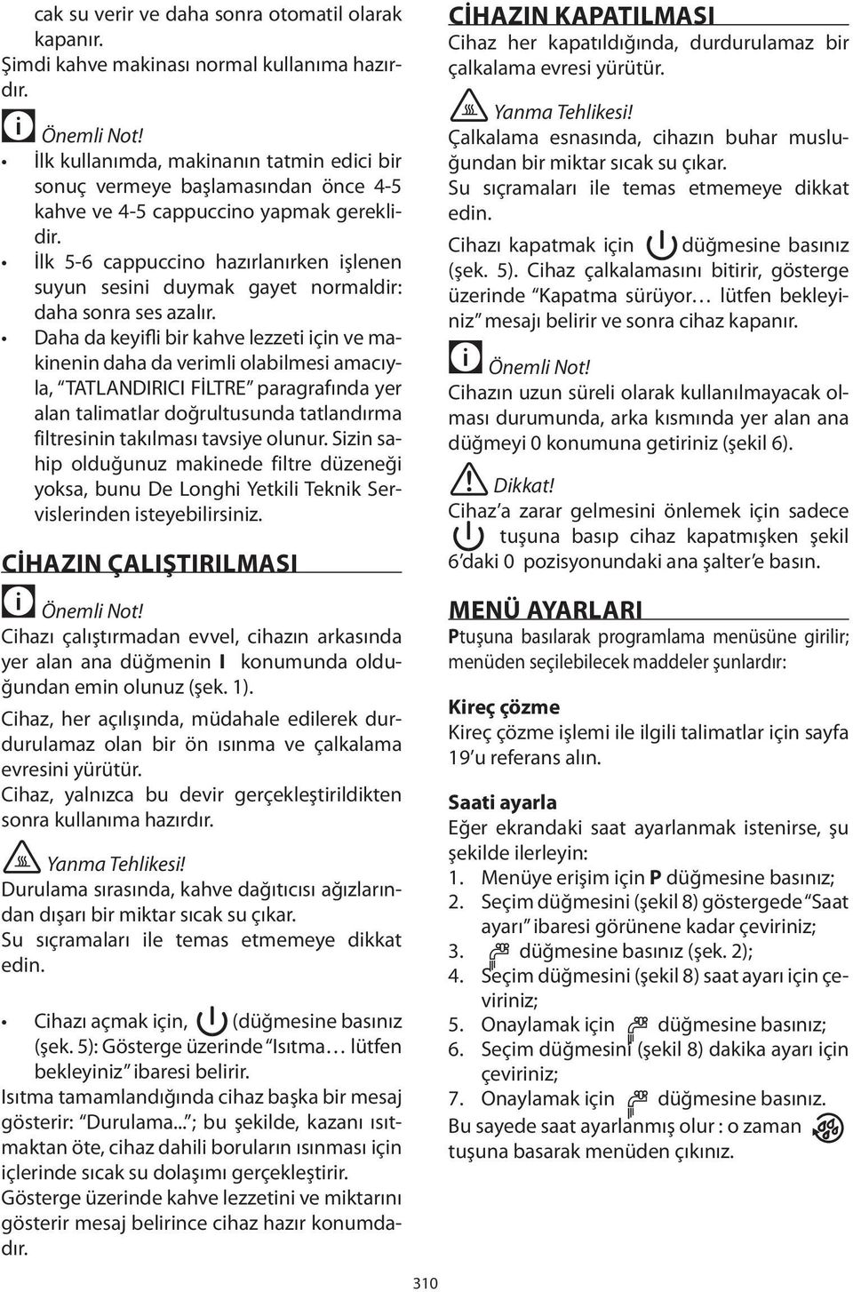 İlk 5-6 cappuccino hazırlanırken işlenen suyun sesini duymak gayet normaldir: daha sonra ses azalır.