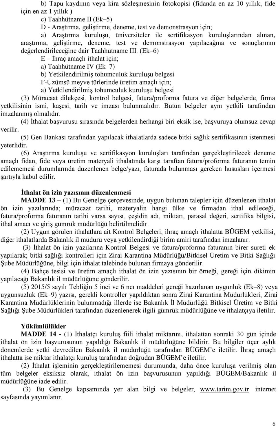 (Ek 6) E İhraç amaçlı ithalat için; a) Taahhütname IV (Ek 7) b) Yetkilendirilmiş tohumculuk kuruluşu belgesi F-Üzümsü meyve türlerinde üretim amaçlı için; a) Yetkilendirilmiş tohumculuk kuruluşu