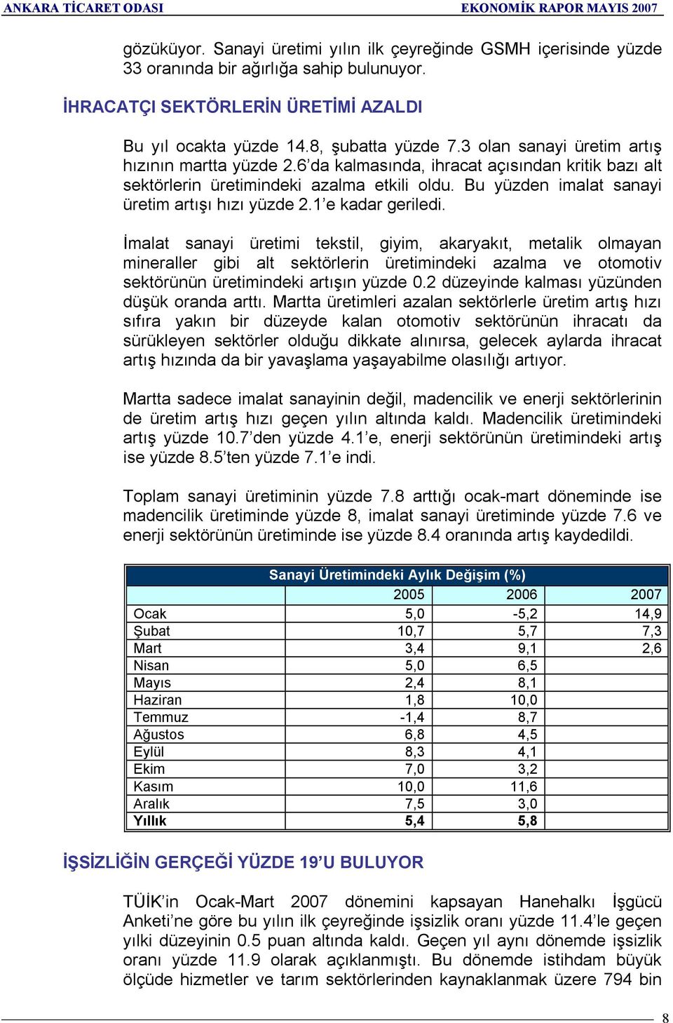 1 e kadar geriledi. İmalat sanayi üretimi tekstil, giyim, akaryakõt, metalik olmayan mineraller gibi alt sektörlerin üretimindeki azalma ve otomotiv sektörünün üretimindeki artõşõn yüzde 0.