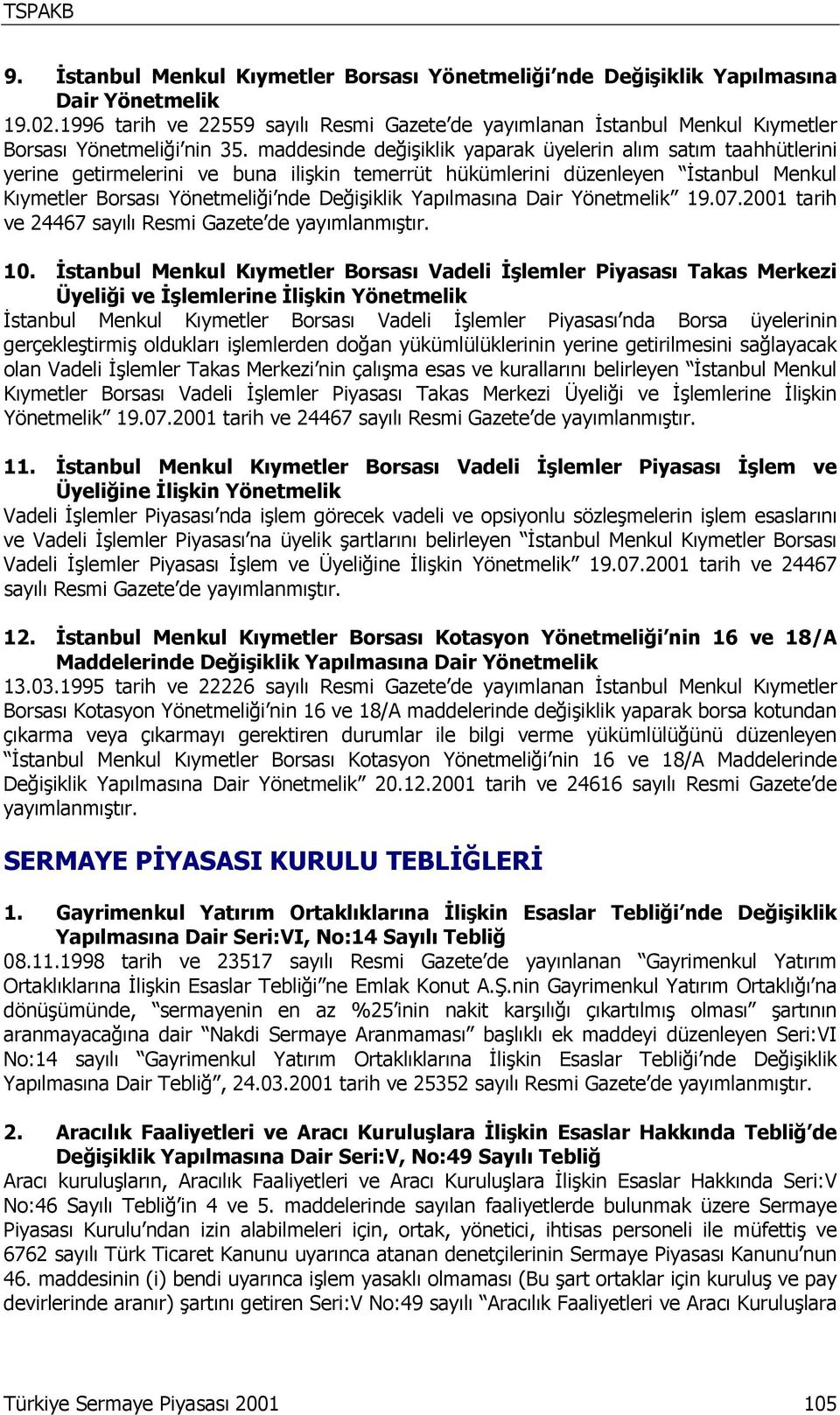 maddesinde değişiklik yaparak üyelerin alım satım taahhütlerini yerine getirmelerini ve buna ilişkin temerrüt hükümlerini düzenleyen İstanbul Menkul Kıymetler Borsası Yönetmeliği nde Değişiklik