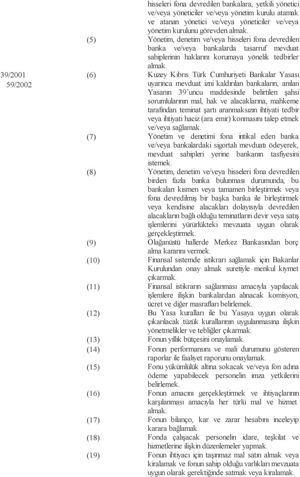 (6) Kuzey Kıbrıs Türk Cumhuriyeti Bankalar Yasası uyarınca mevduat izni kaldırılan bankaların, anılan Yasanın 39 uncu maddesinde belirtilen şahsi sorumlularının mal, hak ve alacaklarına, mahkeme