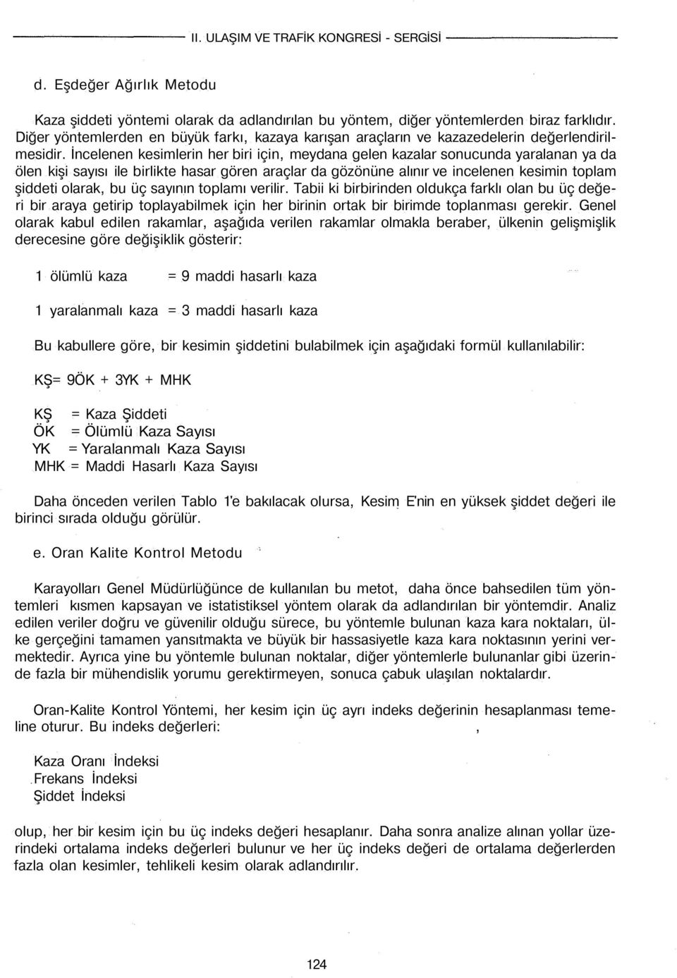 İncelenen kesimlerin her biri için, meydana gelen kazalar sonucunda yaralanan ya da ölen kişi sayısı ile birlikte hasar gören araçlar da gözönüne alınır ve incelenen kesimin toplam şiddeti olarak, bu