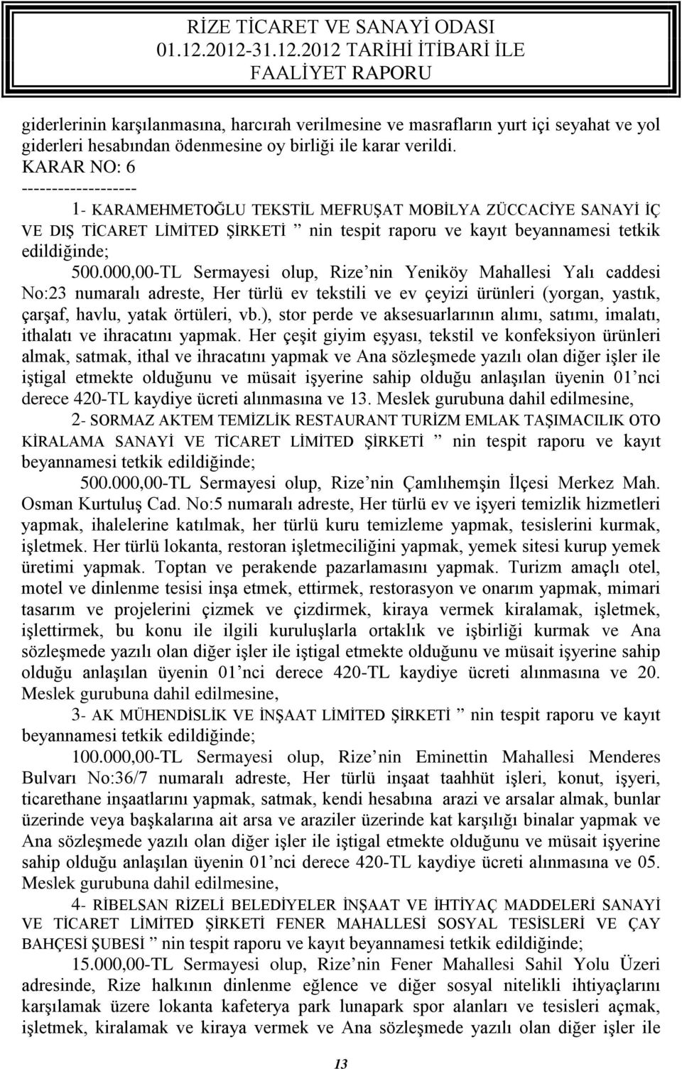 000,00-TL Sermayesi olup, Rize nin Yeniköy Mahallesi Yalı caddesi No:23 numaralı adreste, Her türlü ev tekstili ve ev çeyizi ürünleri (yorgan, yastık, çarşaf, havlu, yatak örtüleri, vb.