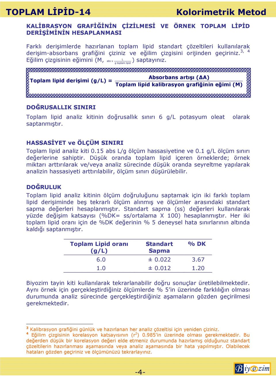 Absorbans artışı ( A) Toplam lipid derişimi (g/l) = Toplam lipid kalibrasyon grafiğinin eğimi (M) DOĞRUSALLIK SINIRI Toplam lipid analiz kitinin doğrusallık sınırı 6 g/l potasyum oleat saptanmıştır.