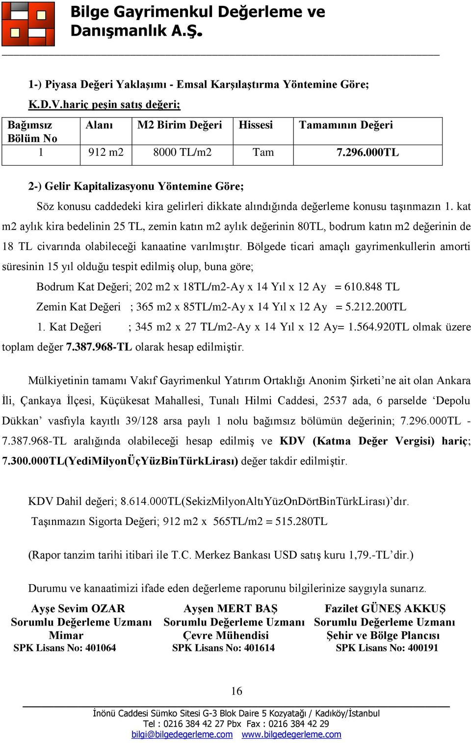 kat m2 aylık kira bedelinin 25 TL, zemin katın m2 aylık değerinin 80TL, bodrum katın m2 değerinin de 18 TL civarında olabileceği kanaatine varılmıştır.