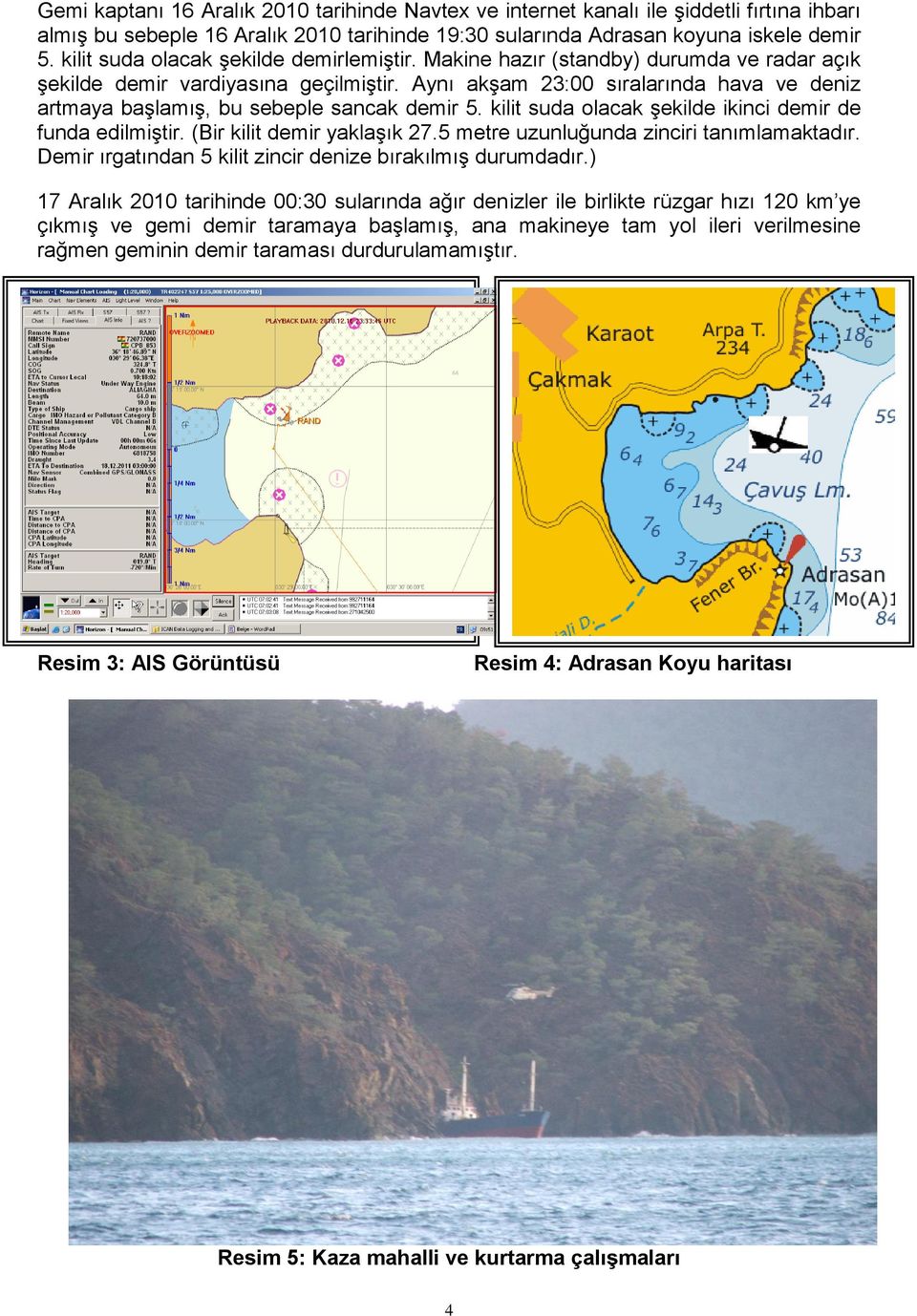 Aynı akşam 23:00 sıralarında hava ve deniz artmaya başlamış, bu sebeple sancak demir 5. kilit suda olacak şekilde ikinci demir de funda edilmiştir. (Bir kilit demir yaklaşık 27.