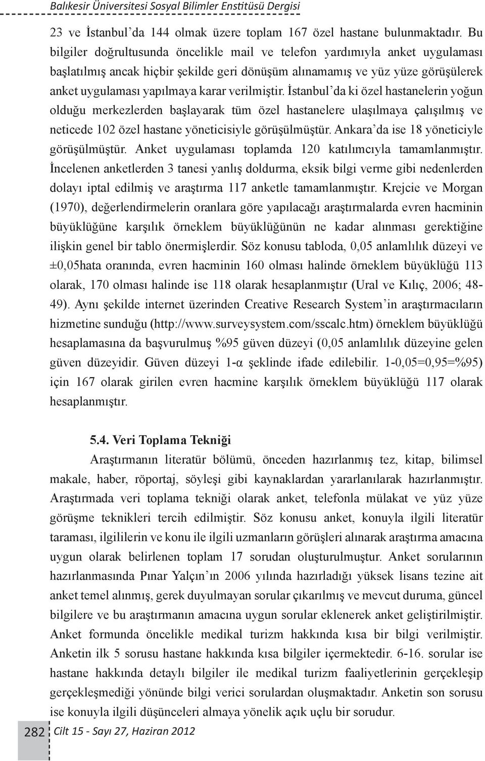 verilmiştir. İstanbul da ki özel hastanelerin yoğun olduğu merkezlerden başlayarak tüm özel hastanelere ulaşılmaya çalışılmış ve neticede 102 özel hastane yöneticisiyle görüşülmüştür.