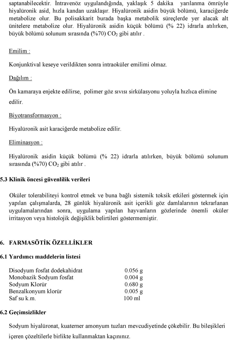 Hiyalüronik asidin küçük bölümü (% 22) idrarla atılırken, büyük bölümü solunum sırasında (%70) CO 2 gibi atılır. Emilim : Konjunktival keseye verildikten sonra intraoküler emilimi olmaz.