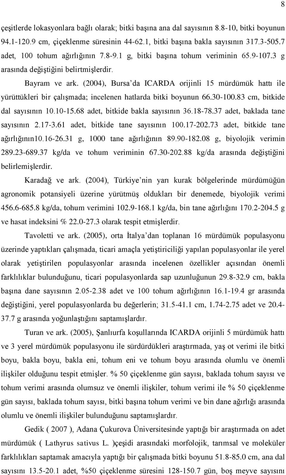 (2004), Bursa da ICARDA orijinli 15 mürdümük hattı ile yürüttükleri bir çalışmada; incelenen hatlarda bitki boyunun 66.30-100.83 cm, bitkide dal sayısının 10.10-15.68 adet, bitkide bakla sayısının 36.