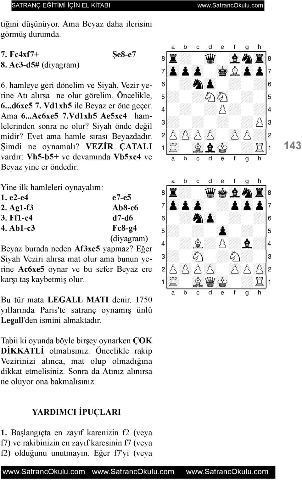 VEZÝR ÇATALI vardýr: Vh5-b5+ ve devamýnda Vb5xc4 ve Beyaz yine er öndedir. Yine ilk hamleleri oynayalým: 1. e2-e4 e7-e5 2. Ag1-f3 Ab8-c6 3. Ff1-c4 d7-d6 4.