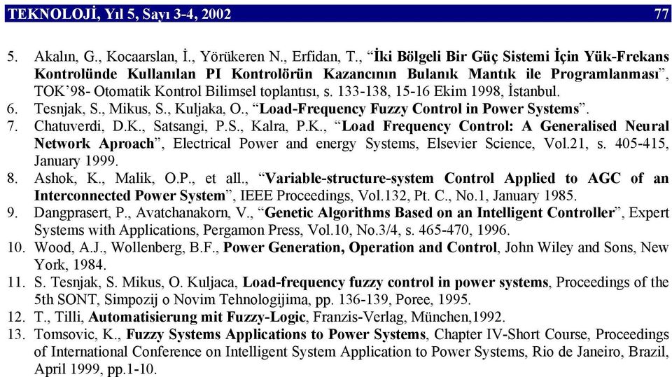133-138, 15-16 Ekim 1998, İstanbul. 6. Tesnjak, S., Mikus, S., Kuljaka, O., Load-Frequency Fuzzy Control in Power Systems. 7. Chatuverdi, D.K., Satsangi, P.S., Kalra, P.K., Load Frequency Control: A Generalised Neural Network Aproach, Electrical Power and energy Systems, Elsevier Science, Vol.