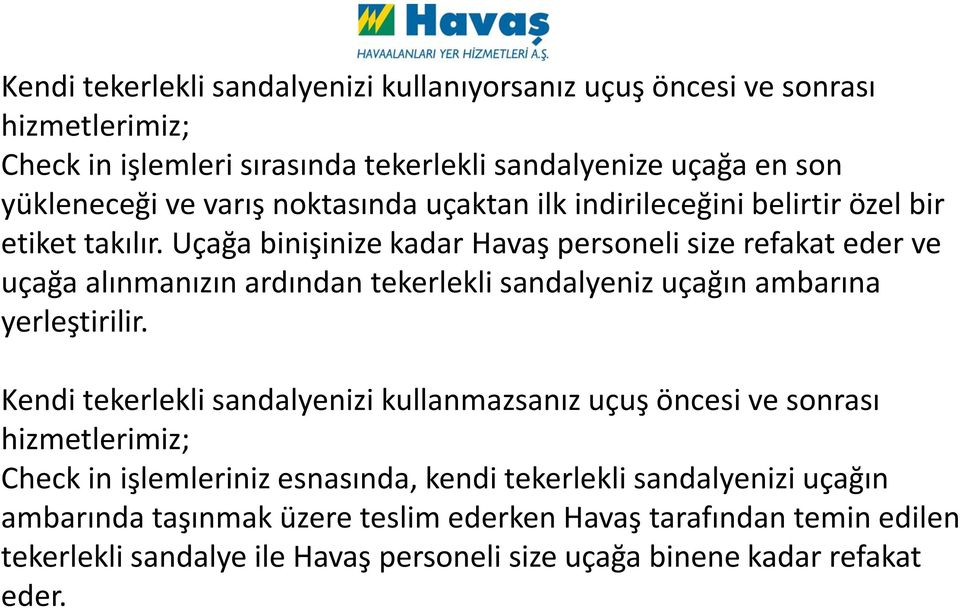 Uçağa binişinize kadar Havaş personeli size refakat eder ve uçağa alınmanızın ardından tekerlekli sandalyeniz uçağın ambarına yerleştirilir.