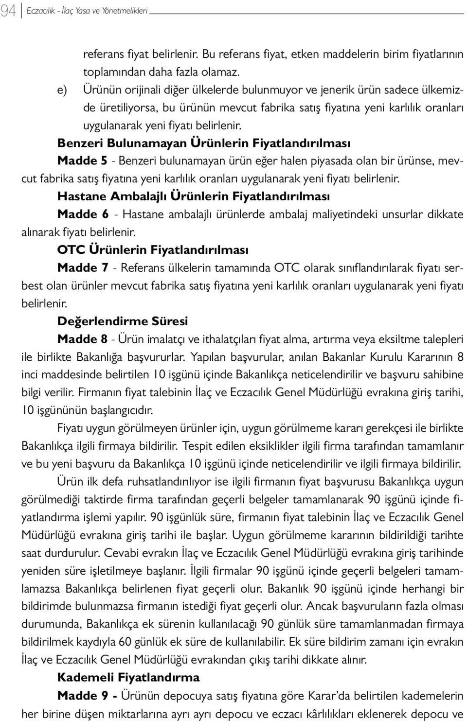 Benzeri Bulunamayan Ürünlerin Fiyatlandırılması Madde 5 - Benzeri bulunamayan ürün eğer halen piyasada olan bir ürünse, mevcut fabrika satış fiyatına yeni karlılık oranları uygulanarak yeni fiyatı