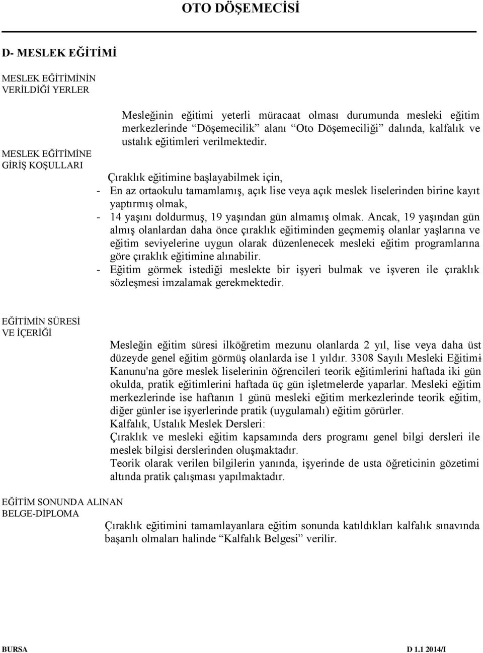 Çıraklık eğitimine başlayabilmek için, - En az ortaokulu tamamlamış, açık lise veya açık meslek liselerinden birine kayıt yaptırmış olmak, - 14 yaşını doldurmuş, 19 yaşından gün almamış olmak.