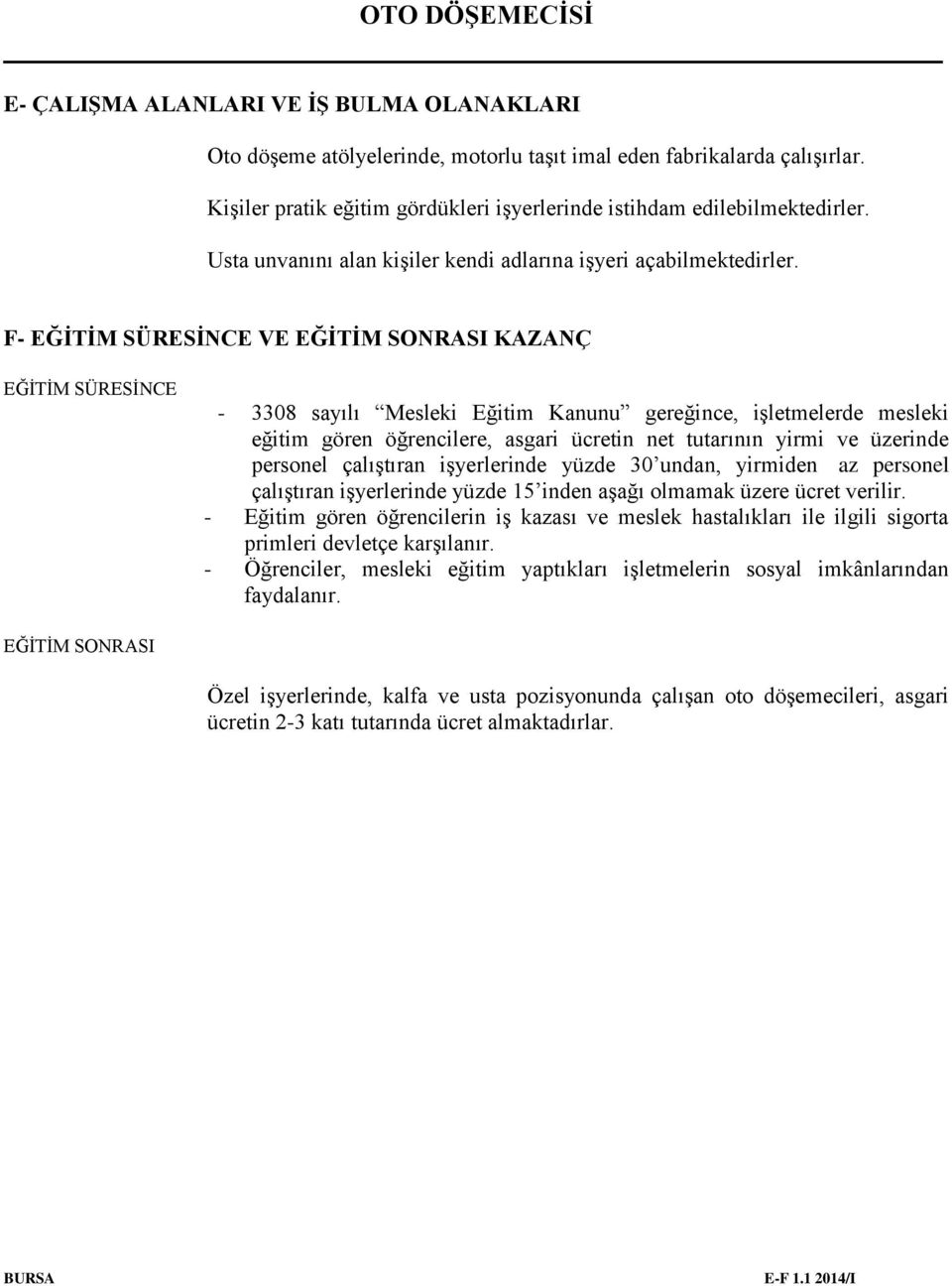 F- EĞİTİM SÜRESİNCE VE EĞİTİM SONRASI KAZANÇ EĞİTİM SÜRESİNCE - 3308 sayılı Mesleki Eğitim Kanunu gereğince, işletmelerde mesleki eğitim gören öğrencilere, asgari ücretin net tutarının yirmi ve