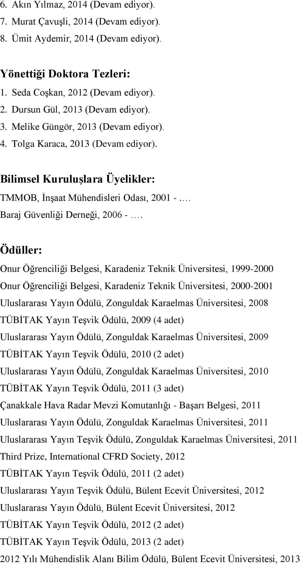 Ödüller: Onur Öğrenciliği Belgesi, Karadeniz Teknik Üniversitesi, 1999-2000 Onur Öğrenciliği Belgesi, Karadeniz Teknik Üniversitesi, 2000-2001 Uluslararası Yayın Ödülü, Zonguldak Karaelmas