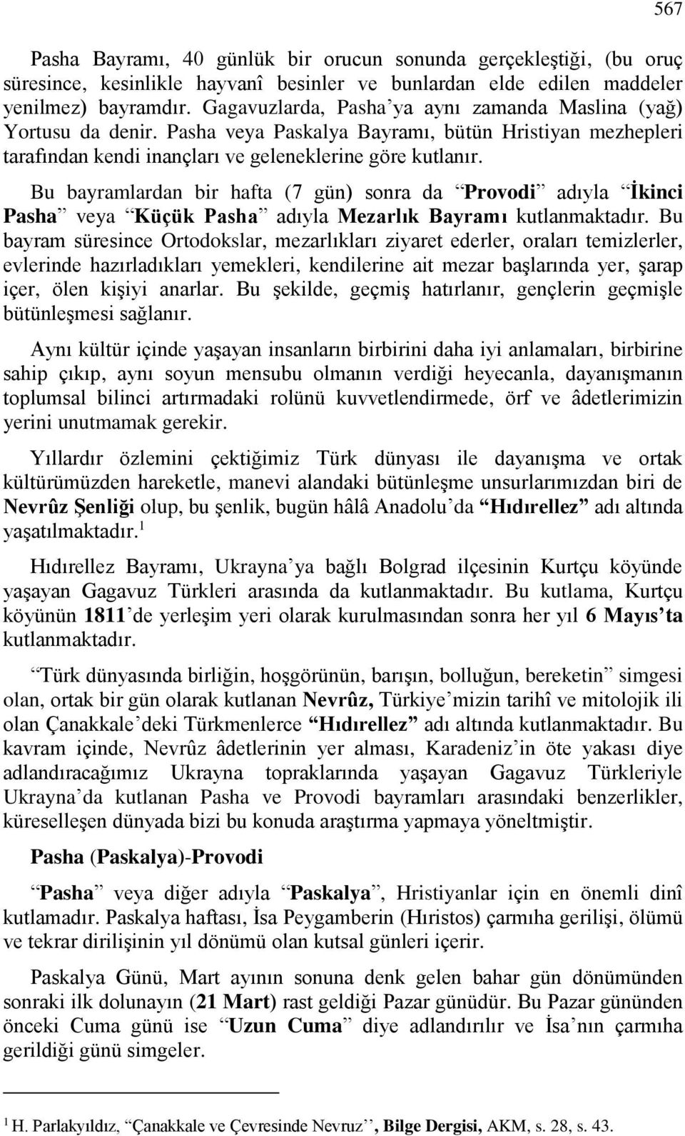 Bu bayramlardan bir hafta (7 gün) sonra da Provodi adıyla İkinci Pasha veya Küçük Pasha adıyla Mezarlık Bayramı kutlanmaktadır.