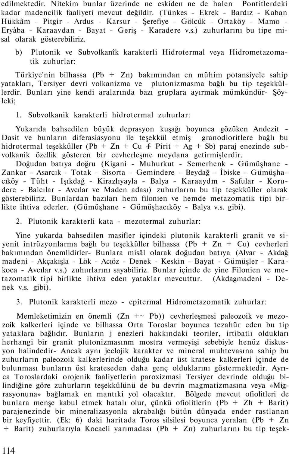 b) Plutonik ve Subvolkanîk karakterli Hidrotermal veya Hidrometazomatik zuhurlar: Türkiye'nin bilhassa (Pb + Zn) bakımından en mühim potansiyele sahip yatakları, Tersiyer devri volkanizma ve
