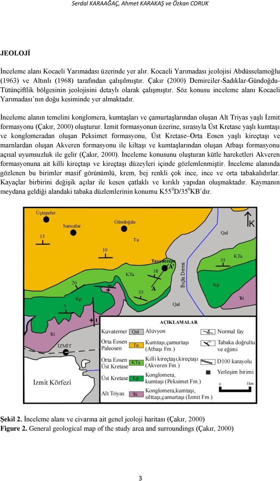Çakır (2000) Demirciler-Sadıklar-Gündoğdu- Tütünçiftlik bölgesinin jeolojisini detaylı olarak çalışmıştır. Söz konusu inceleme alanı Kocaeli Yarımadası nın doğu kesiminde yer almaktadır.