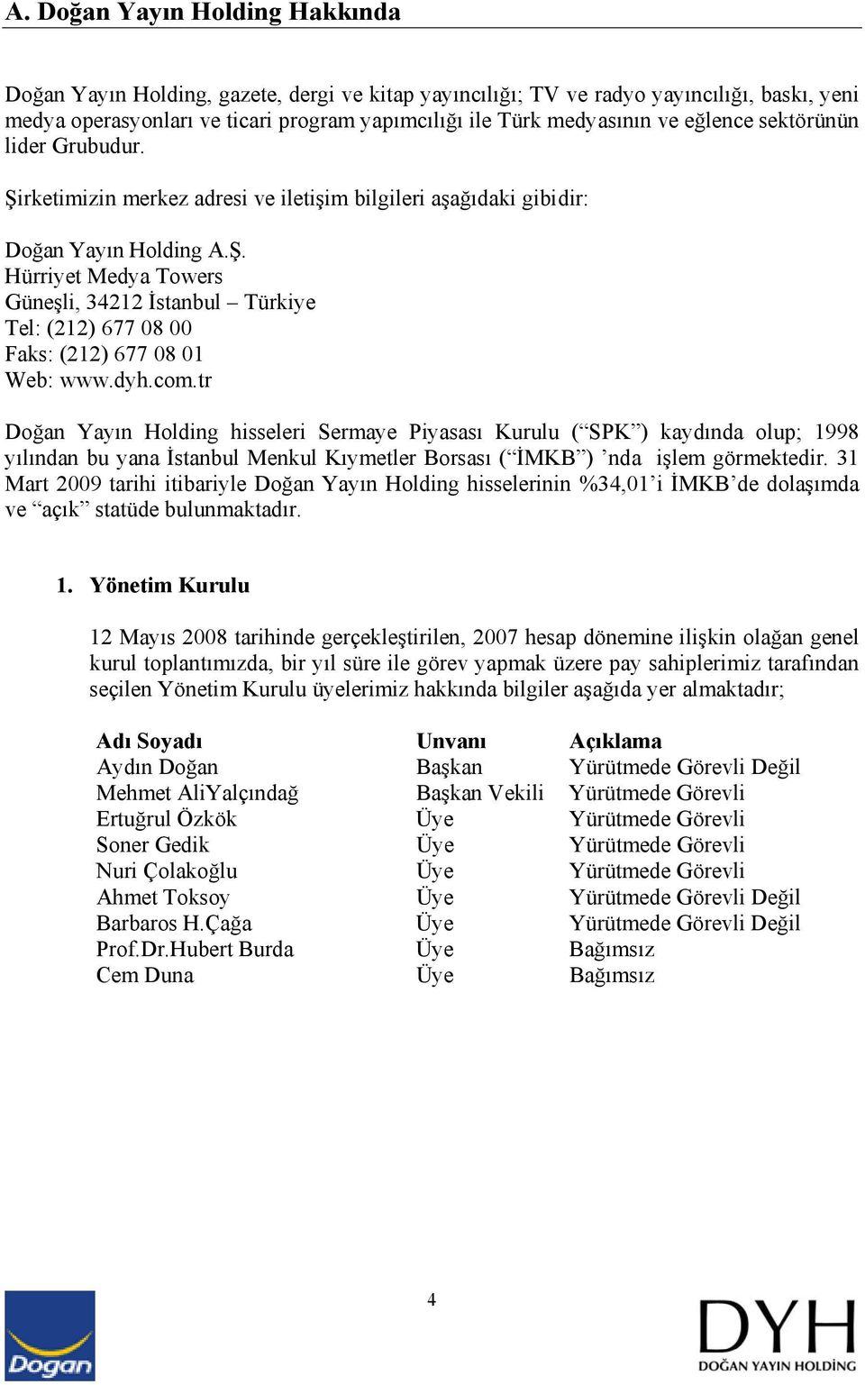 dyh.com.tr Doğan Yayın Holding hisseleri Sermaye Piyasası Kurulu ( SPK ) kaydında olup; 1998 yılından bu yana İstanbul Menkul Kıymetler Borsası ( İMKB ) nda işlem görmektedir.