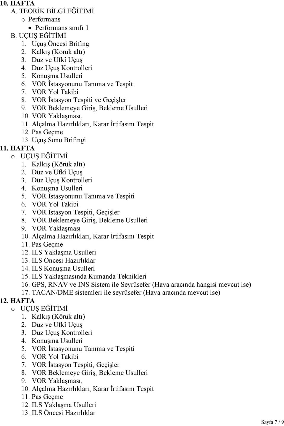 Uçuş Sonu Brifingi 11. HAFTA o UÇUŞ EĞİTİMİ 1. Kalkış (Körük altı) 2. Düz ve Ufkî Uçuş 3. Düz Uçuş Kontrolleri 4. Konuşma Usulleri 5. VOR İstasyonunu Tanıma ve Tespiti 6. VOR Yol Takibi 7.