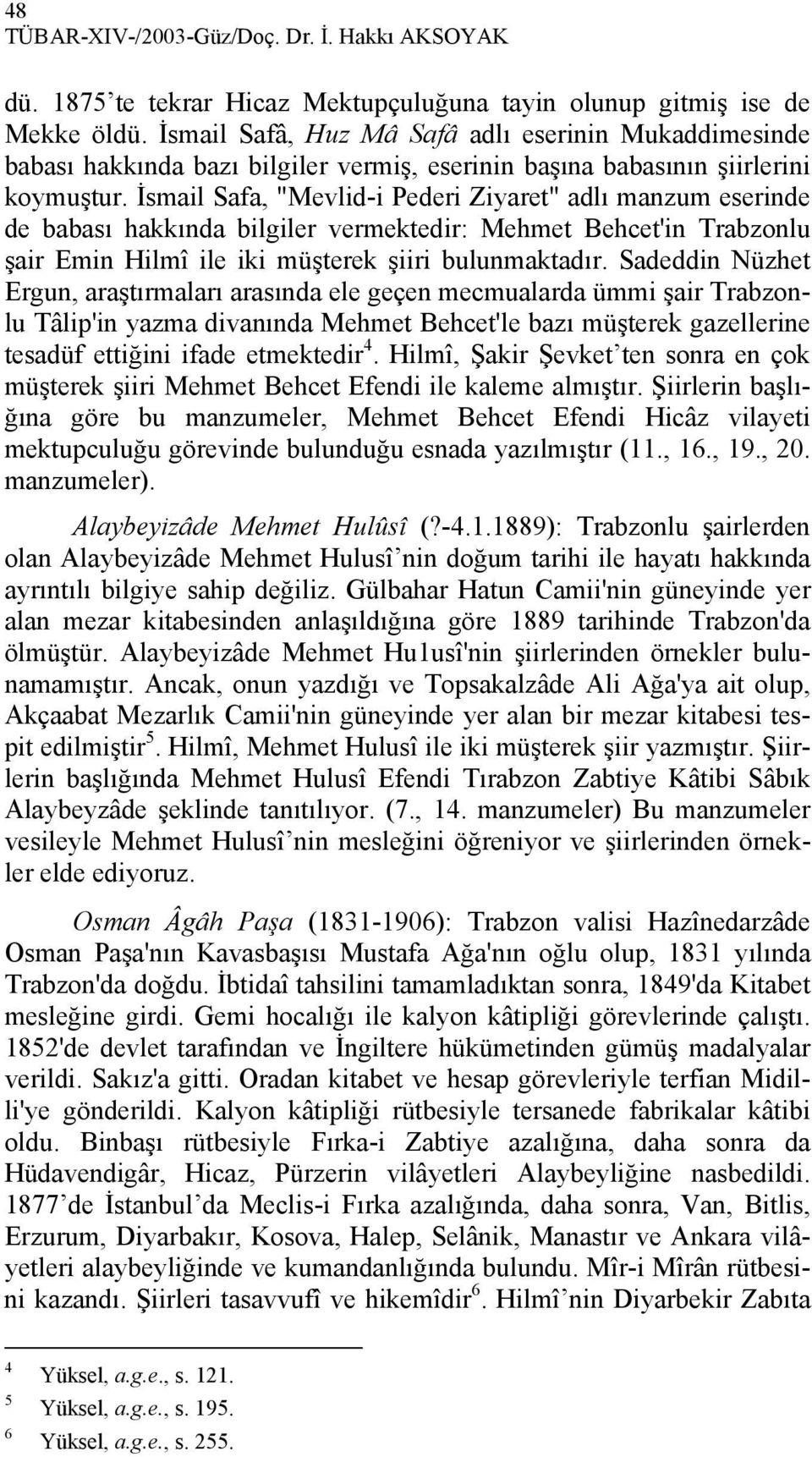 İsmail Safa, "Mevlid-i Pederi Ziyaret" adlı manzum eserinde de babası hakkında bilgiler vermektedir: Mehmet Behcet'in Trabzonlu şair Emin Hilmî ile iki müşterek şiiri bulunmaktadır.