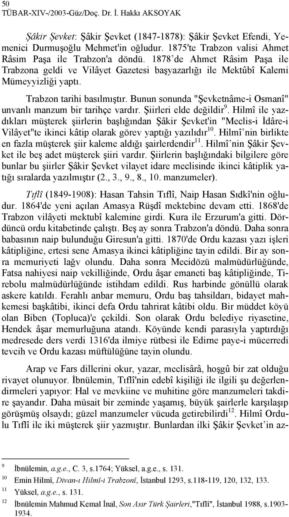 Trabzon tarihi basılmıştır. Bunun sonunda "Şevketnâme-i Osmanî" unvanlı manzum bir tarihçe vardır. Şiirleri elde değildir 9.