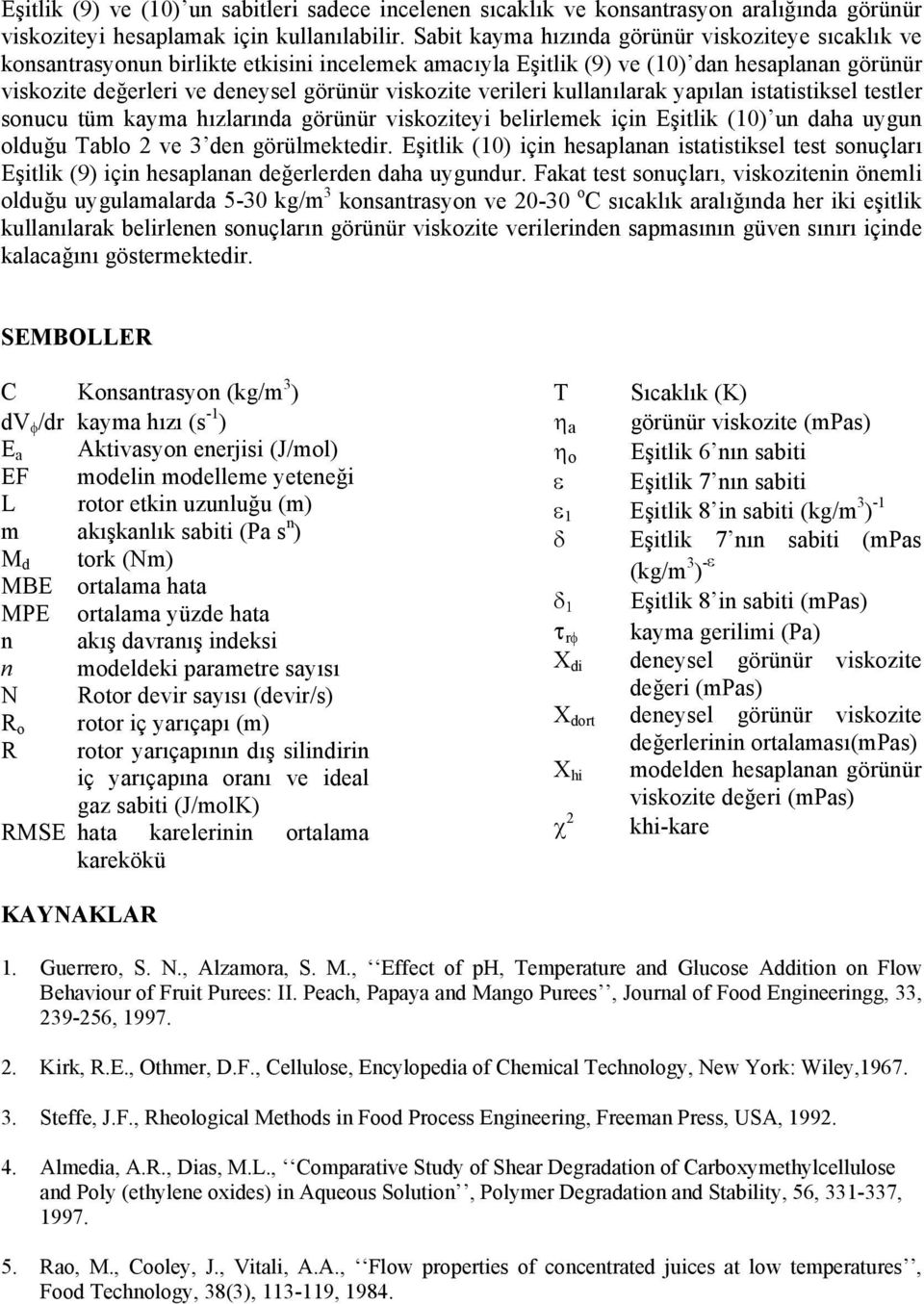 kullaılarak yapıla istatistiksel testler soucu tüm kayma hızlarıda görüür viskoziteyi belirlemek içi Eşitlik (0 u daha uygu olduğu Tablo ve 3 de görülmektedir.