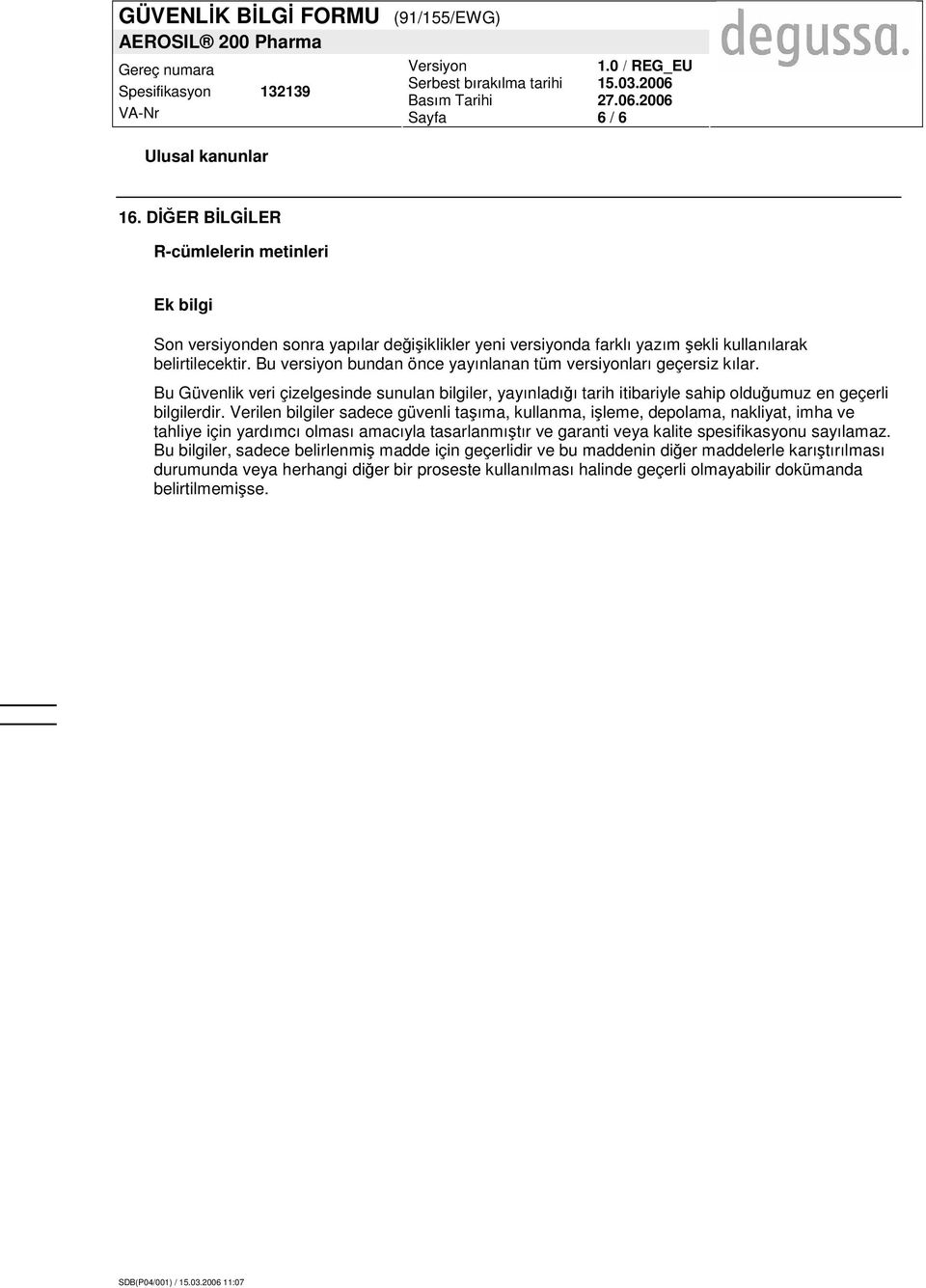 Verilen bilgiler sadece güvenli taşıma, kullanma, işleme, depolama, nakliyat, imha ve tahliye için yardımcı olması amacıyla tasarlanmıştır ve garanti veya kalite spesifikasyonu sayılamaz.