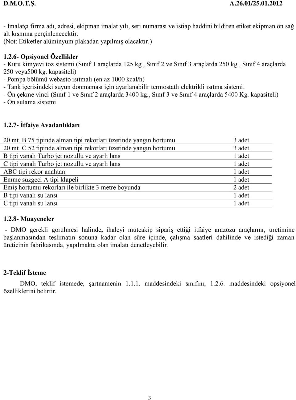 kapasiteli) - Pompa bölümü webasto lı (en az 1000 kcal/h) - Tank içerisindeki suyun donmaması için ayarlanabilir termostatlı elektrikli sistemi. - Ön çekme vinci (Sınıf 1 ve Sınıf 2 araçlarda 3400 kg.