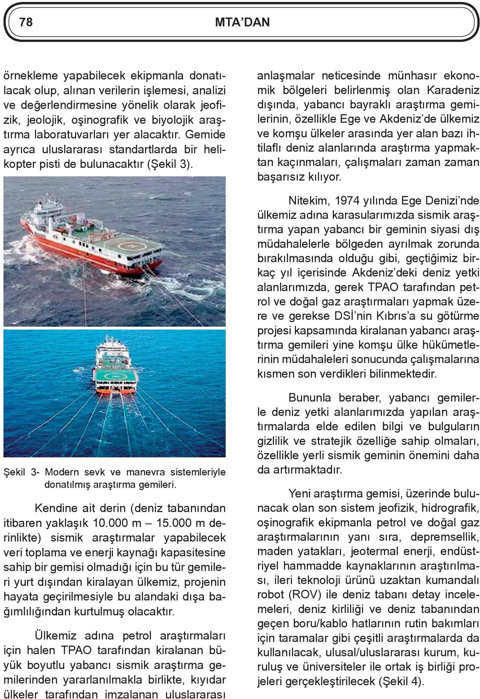anlaşmalar neticesinde münhasır ekonomik bölgeleri belirlenmiş olan Karadeniz dışında, yabancı bayraklı araştırma gemilerinin, özellikle Ege ve Akdeniz de ülkemiz ve komşu ülkeler arasında yer alan