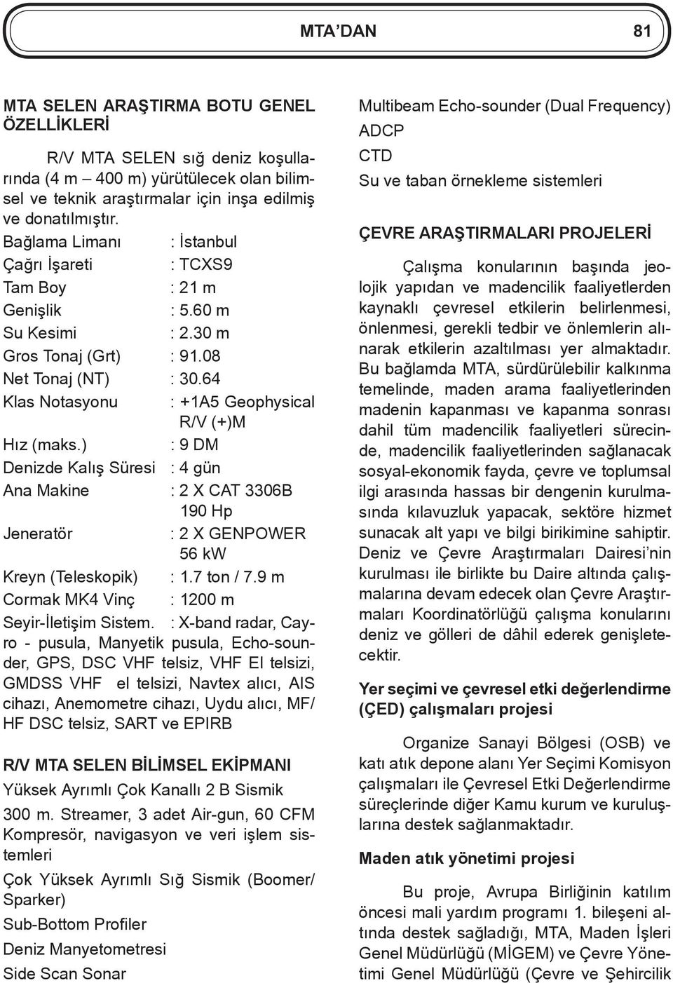 64 Klas Notasyonu : +1A5 Geophysical R/V (+)M Hız (maks.) : 9 DM Denizde Kalış Süresi : 4 gün Ana Makine : 2 X CAT 3306B 190 Hp Jeneratör : 2 X GENPOWER 56 kw Kreyn (Teleskopik) : 1.7 ton / 7.