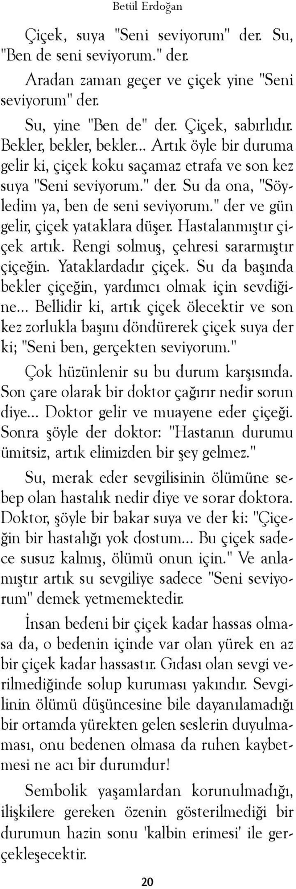 " der ve gün gelir, çiçek yataklara düþer. Hastalanmýþtýr çiçek artýk. Rengi solmuþ, çehresi sararmýþtýr çiçeðin. Yataklardadýr çiçek. Su da baþýnda bekler çiçeðin, yardýmcý olmak için sevdiðine.