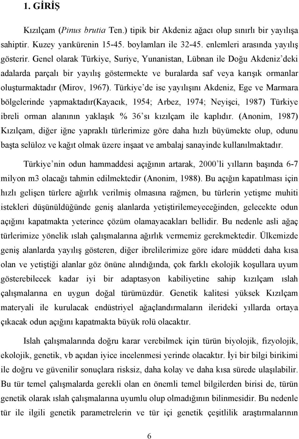 Türkiye de ise yayılışını Akdeniz, Ege ve Marmara bölgelerinde yapmaktadır(kayacık, 1954; Arbez, 1974; Neyişci, 1987) Türkiye ibreli orman alanının yaklaşık % 36 sı kızılçam ile kaplıdır.