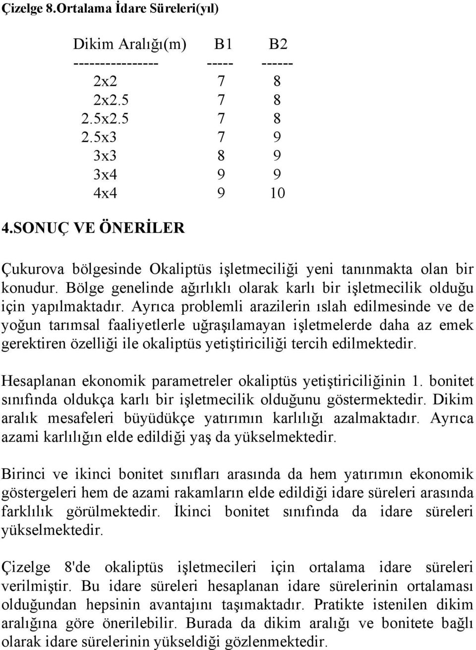 Ayrıca problemli arazilerin ıslah edilmesinde ve de yoğun tarımsal faaliyetlerle uğraşılamayan işletmelerde daha az emek gerektiren özelliği ile okaliptüs yetiştiriciliği tercih edilmektedir.